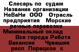 Слесарь по  судам › Название организации ­ НеВаНи, ООО › Отрасль предприятия ­ Морские, речные перевозки › Минимальный оклад ­ 90 000 - Все города Работа » Вакансии   . Чувашия респ.,Порецкое. с.